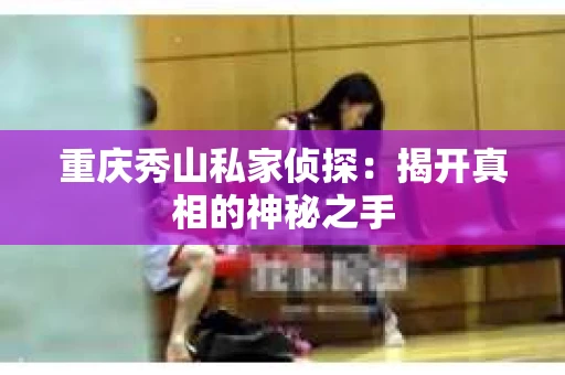 重庆秀山私家侦探：揭开真相的神秘之手