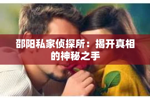 邵阳私家侦探所：揭开真相的神秘之手