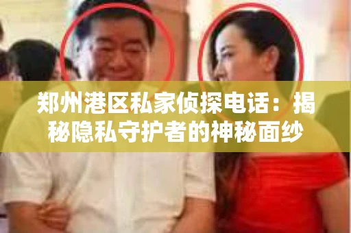 郑州港区私家侦探电话：揭秘隐私守护者的神秘面纱