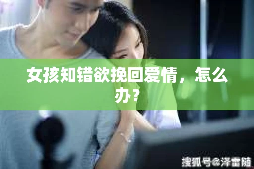女孩知错欲挽回爱情，怎么办？