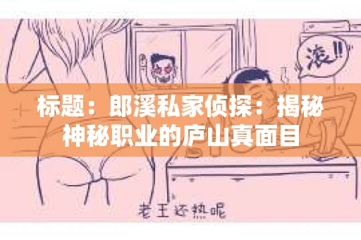 标题：郎溪私家侦探：揭秘神秘职业的庐山真面目