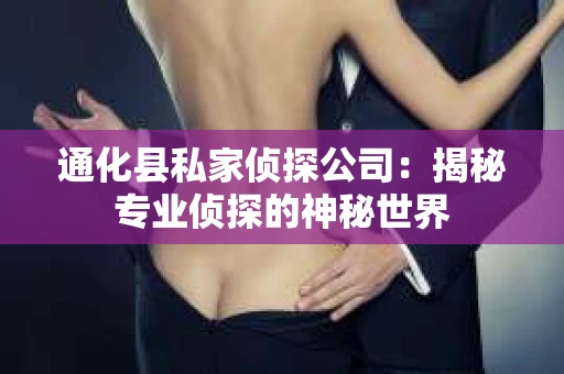 通化县私家侦探公司：揭秘专业侦探的神秘世界