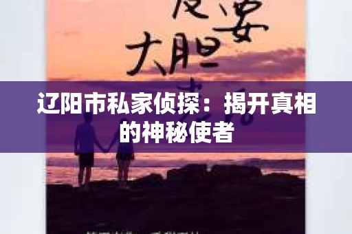 辽阳市私家侦探：揭开真相的神秘使者