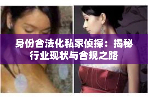 身份合法化私家侦探：揭秘行业现状与合规之路