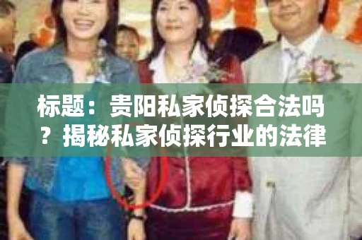 标题：贵阳私家侦探合法吗？揭秘私家侦探行业的法律边界