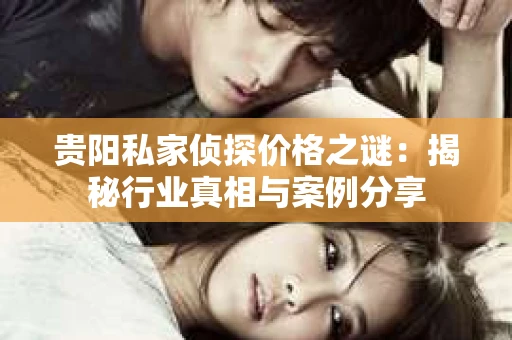 贵阳私家侦探价格之谜：揭秘行业真相与案例分享