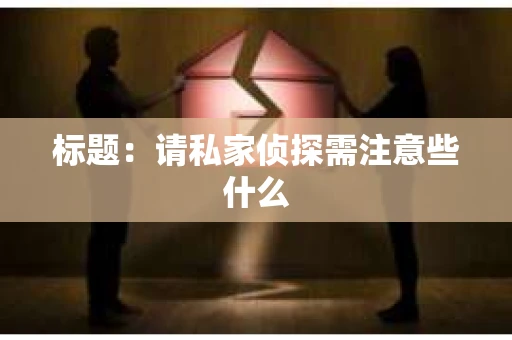 标题：请私家侦探需注意些什么