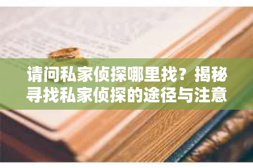 请问私家侦探哪里找？揭秘寻找私家侦探的途径与注意事项