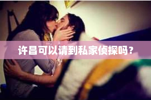 许昌可以请到私家侦探吗？
