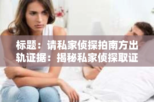 标题：请私家侦探拍南方出轨证据：揭秘私家侦探取证过程