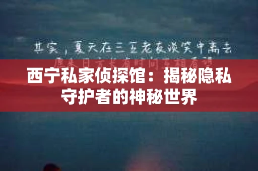 西宁私家侦探馆：揭秘隐私守护者的神秘世界