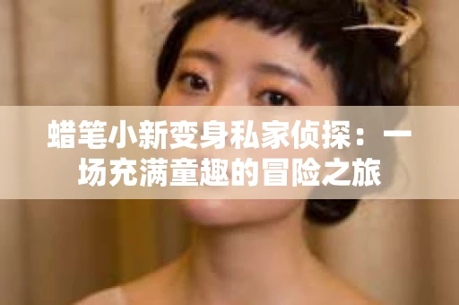 蜡笔小新变身私家侦探：一场充满童趣的冒险之旅