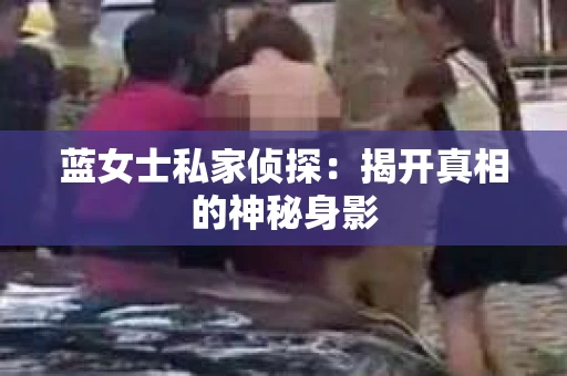 蓝女士私家侦探：揭开真相的神秘身影
