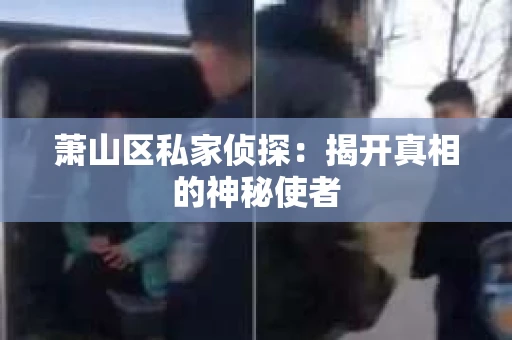 萧山区私家侦探：揭开真相的神秘使者