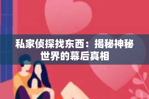 私家侦探找东西：揭秘神秘世界的幕后真相