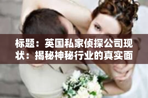 标题：英国私家侦探公司现状：揭秘神秘行业的真实面貌