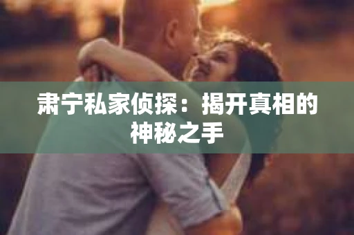 肃宁私家侦探：揭开真相的神秘之手