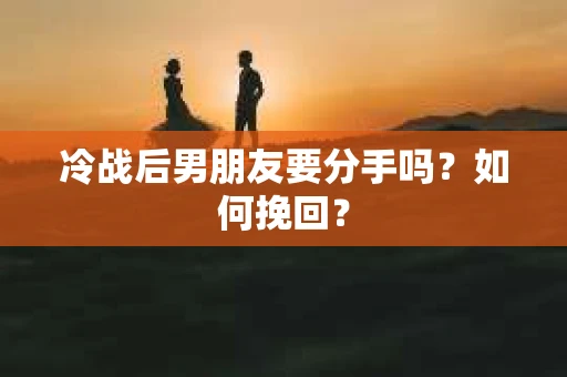 冷战后男朋友要分手吗?如何挽回? 冷战后男朋友要分手吗?如何挽回?