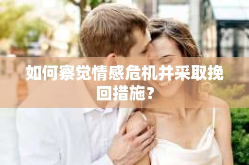 如何察觉情感危机并采取挽回措施？