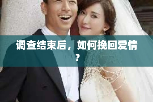调查结束后,如何挽回爱情? 调查结束后,如何挽回爱情?