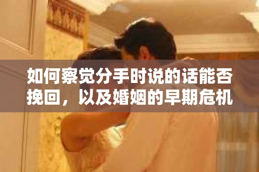 如何察觉分手时说的话能否挽回，以及婚姻的早期危机信号？
