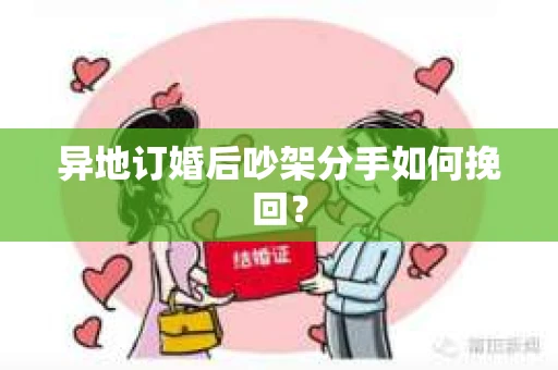异地订婚后吵架分手如何挽回？
