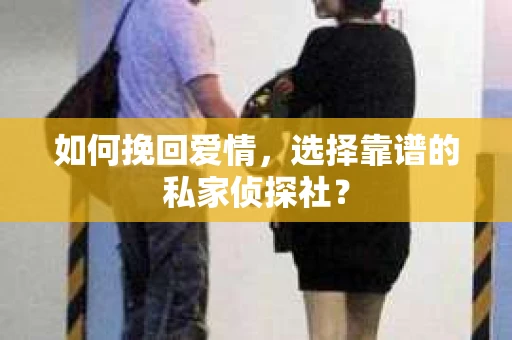 如何挽回爱情，选择靠谱的私家侦探社？