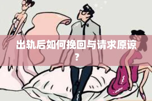 出轨后如何挽回与请求原谅？