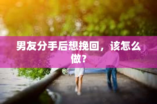 男友分手后想挽回，该怎么做？