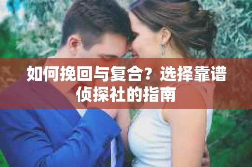 如何挽回与复合？选择靠谱侦探社的指南