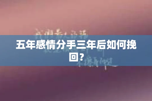 五年感情分手三年后如何挽回？