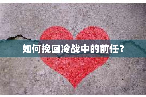 如何挽回冷战中的前任？