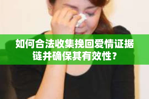 如何合法收集挽回爱情证据链并确保其有效性？
