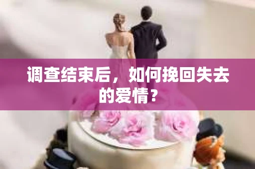 调查结束后，如何挽回失去的爱情？