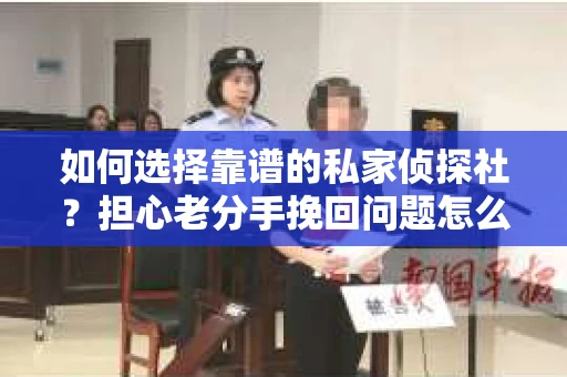 如何选择靠谱的私家侦探社？担心老分手挽回问题怎么办？