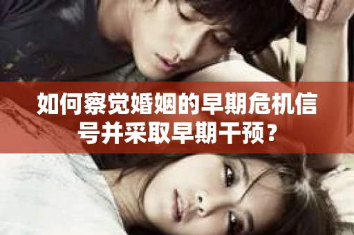 如何察觉婚姻的早期危机信号并采取早期干预？