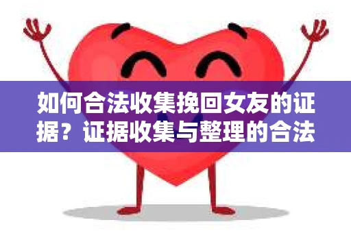 如何合法收集挽回女友的证据？证据收集与整理的合法策略怎么办？