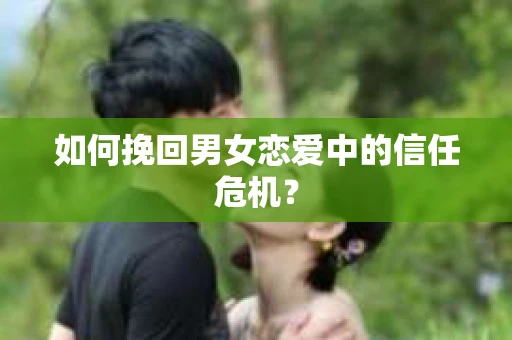 如何挽回男女恋爱中的信任危机？