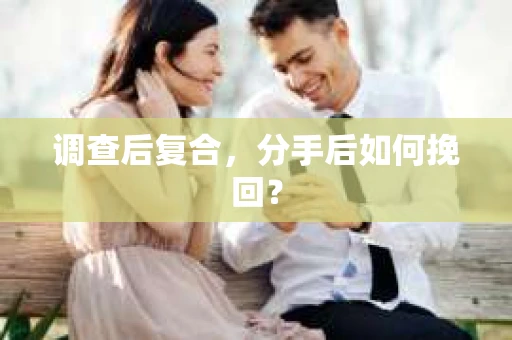调查后复合，分手后如何挽回？