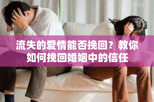流失的爱情能否挽回?教你如何挽回婚姻中的信任 流失的爱情能否挽回?教你如何挽回婚姻中的信任