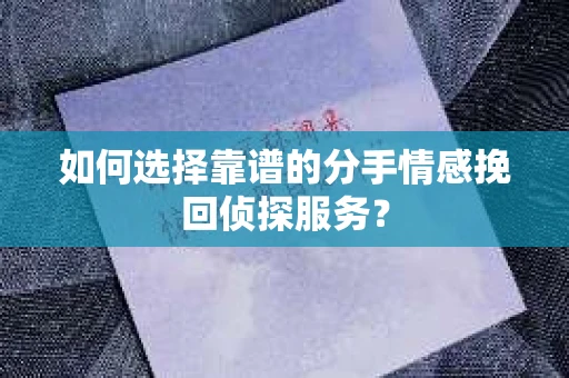 如何选择靠谱的分手情感挽回侦探服务? 如何选择靠谱的分手情感挽回侦探服务?