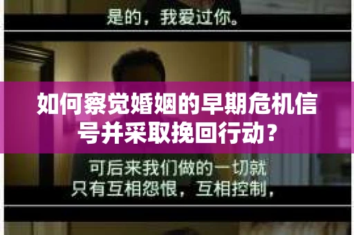 如何察觉婚姻的早期危机信号并采取挽回行动？