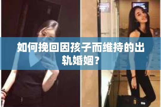 如何挽回因孩子而维持的出轨婚姻？