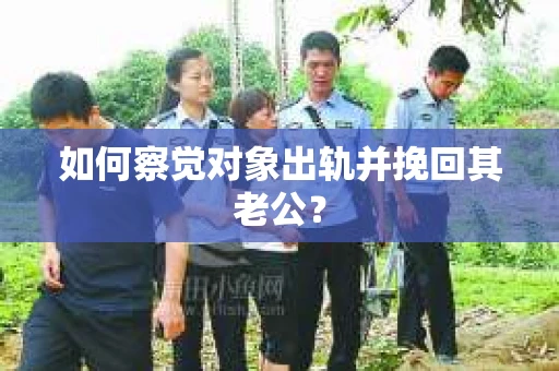 如何察觉对象出轨并挽回其老公？