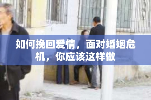 如何挽回爱情，面对婚姻危机，你应该这样做
