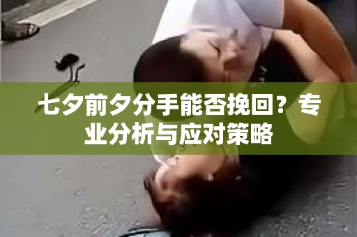 七夕前夕分手能否挽回？专业分析与应对策略