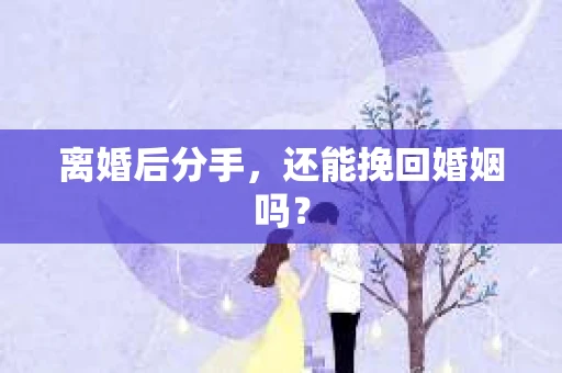 离婚后分手，还能挽回婚姻吗？
