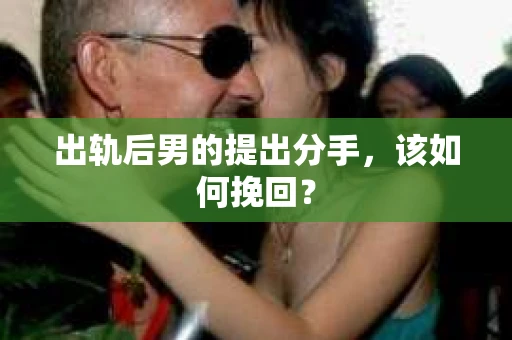出轨后男的提出分手，该如何挽回？
