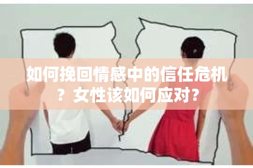 如何挽回情感中的信任危机？女性该如何应对？