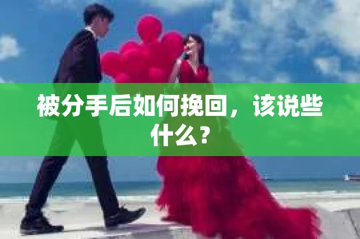 被分手后如何挽回，该说些什么？